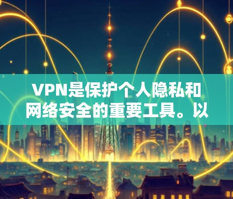 VPN是保护个人隐私和网络安全的重要工具。以下是一些知名的VPNAPP推荐，供你参考