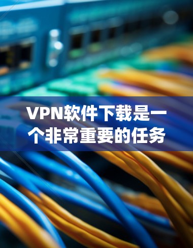 <strong>VPN软件</strong>下载是一个非常重要的任务,因为<strong>VPN软件</strong>可以帮助用户 securely连接到其他国家的网络。以下是几个 popular 的VPN精品软件推荐,供您参考