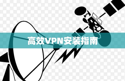 高效VPN安装指南