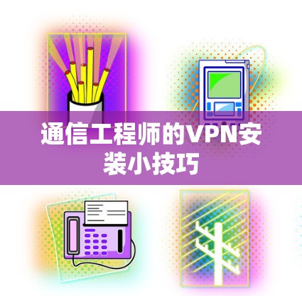 通信工程师的VPN安装小技巧