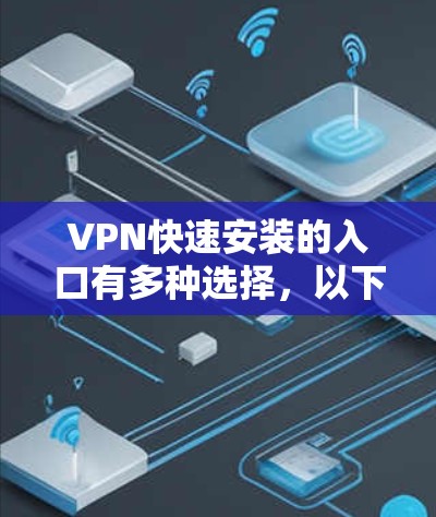 VPN快速安装的入口有多种选择，以下是一些常见的方法