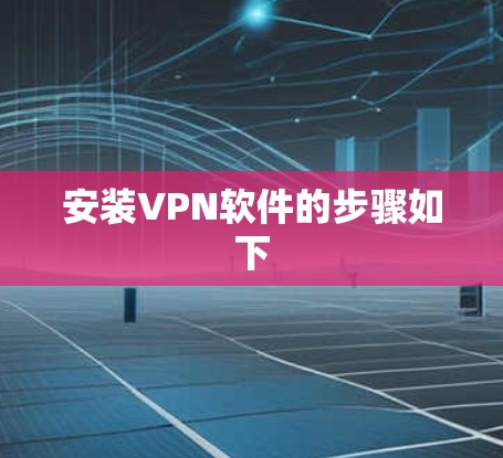 安装<strong>VPN软件</strong>的步骤如下