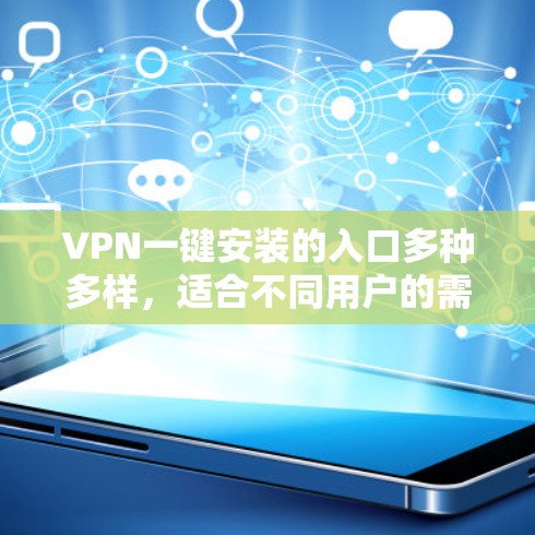 VPN一键安装的入口多种多样，适合不同用户的需求和习惯。以下是几种主要的入口类型及其特点
