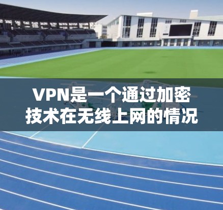 VPN是一个通过加密技术在无线上网的情况下，将内部网络连接到外部网络的工具，旨在保护个人隐私并提供安全的网络连接。以下是关于VPN的详细指南
