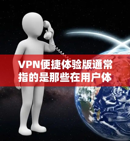 VPN便捷体验版通常指的是那些在用户体验、安全性、连接速度、设备兼容性等方面表现出色的VPN服务。以下是关于VPN便捷体验版的一些关键点和建议