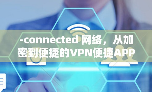 -connected 网络,从加密到便捷的VPN便捷APP -connected 网络,从加密到便捷的VPN便捷APP