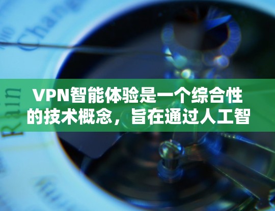 VPN智能体验是一个综合性的技术概念，旨在通过人工智能和机器学习等技术，提升用户在VPN使用中的效率和满意度。以下是关于VPN智能体验的详细解析