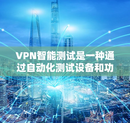 VPN智能测试是一种通过自动化测试设备和功能来评估其性能和安全性的方法。以下是详细的步骤和解释