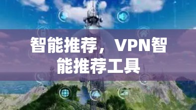 智能推荐，VPN智能推荐工具