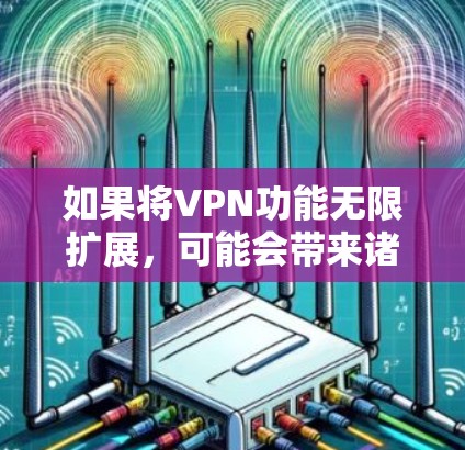 如果将VPN功能无限扩展，可能会带来诸多挑战和问题，以下是对这一思考的总结和分析