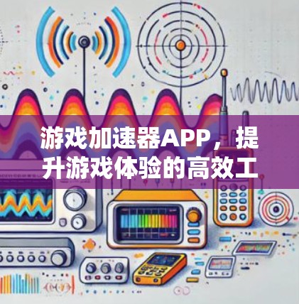游戏加速器APP，提升游戏体验的高效工具