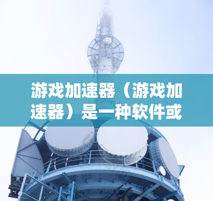 游戏加速器(游戏加速器)是一种软件或应用程序,可以帮助用户更快地运行游戏,减少资源占用。它通过优化游戏设置、加载时间以及系统资源的使用,从而提高游戏的流畅度和体验。以下是关于游戏加速器的详细体验 游戏加速器(游戏加速器)是一种软件或应用程序,可以帮助用户更快地运行游戏,减少资源占用。它通过优化游戏设置、加载时间以及系统资源的使用,从而提高游戏的流畅度和体验。以下是关于游戏加速器的详细体验