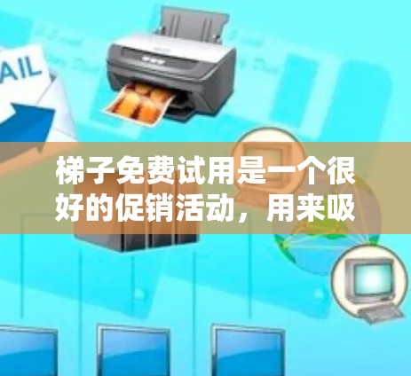梯子免费试用是一个很好的促销活动，用来吸引消费者购买产品。以下是一些可能的优化建议