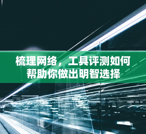 梳理网络，工具评测如何帮助你做出明智选择