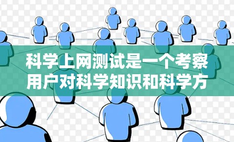 科学上网测试是一个考察用户对科学知识和科学方法的理解，以及识别正确的网络用语的智力测试。以下是关于科学上网测试的详细解答