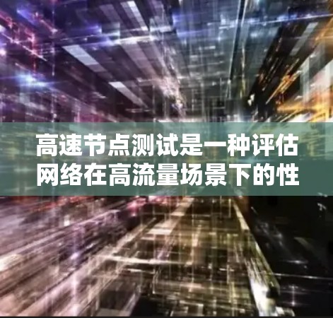 高速节点测试是一种评估网络在高流量场景下的性能方法，通常用于模拟HTTP请求的高峰期。以下是详细的步骤和原因