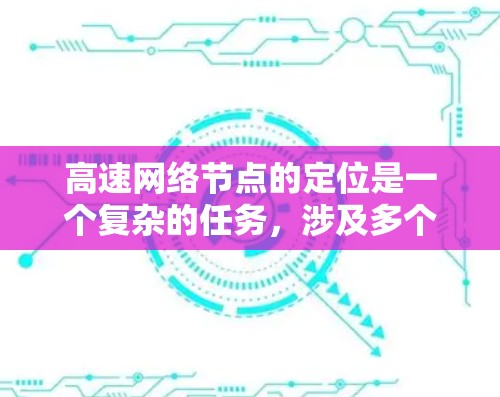 高速网络节点的定位是一个复杂的任务,涉及多个方面的技术和方法。以下是对高速网络节点排行的详细总结和解决方案
