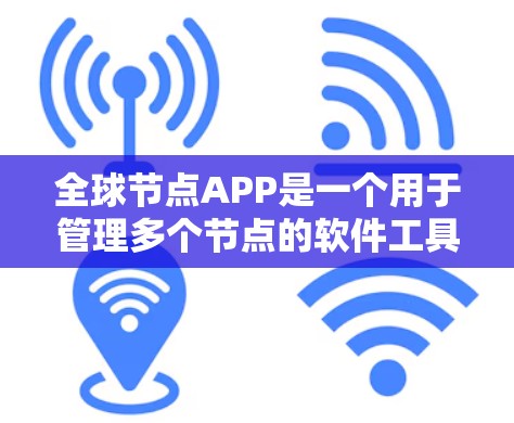 全球节点APP是一个用于管理多个节点的软件工具，广泛应用于电力、能源和通信等领域。以下是对该技术的详细总结
