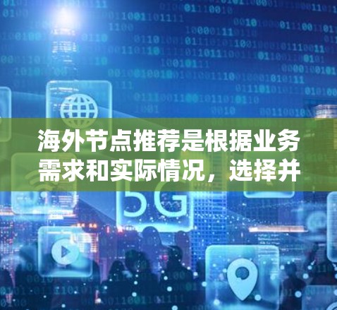 海外节点推荐是根据业务需求和实际情况，选择并推荐能够支持业务运营的节点。以下是一些常见的海外节点推荐策略和推荐