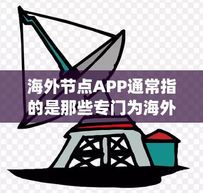 海外节点APP通常指的是那些专门为海外用户设计的App,满足他们在全球范围内使用的需求。以下是一些常见的海外节点APP