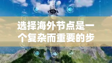 选择海外节点是一个复杂而重要的步骤,因为它直接影响到本地服务器的性能、扩展性和安全性。以下是一个系统化的指南,帮助您通过以下关键步骤选择适合的海外节点