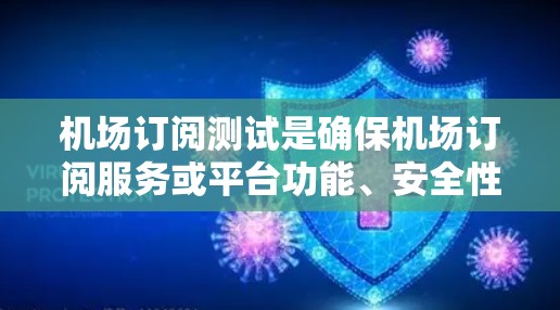 机场订阅测试是确保机场订阅服务或平台功能、安全性和稳定性的关键步骤。以下是关于机场订阅测试的详细步骤和建议