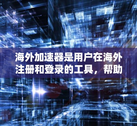 海外加速器是用户在海外注册和登录的工具,帮助他们在外国的账户中管理个人资料。以下是关于海外加速器体验的详细信息