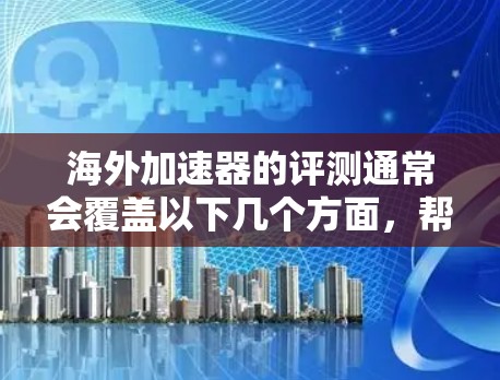海外加速器的评测通常会覆盖以下几个方面,帮助用户了解各个加速器的优缺点,以及适合他们的选择。以下是一些常见的评测点 海外加速器的评测通常会覆盖以下几个方面,帮助用户了解各个加速器的优缺点,以及适合他们的选择。以下是一些常见的评测点