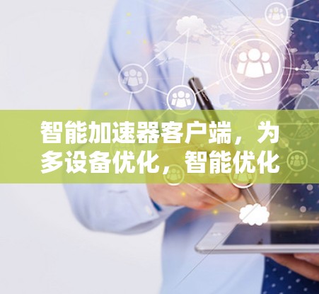 智能加速器客户端，为多设备优化，智能优化加速