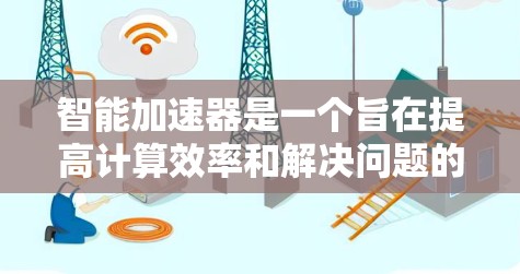 智能加速器是一个旨在提高计算效率和解决问题的工具,适用于数学、编程、数据处理等多个领域。以下是关于智能加速器的详细分析