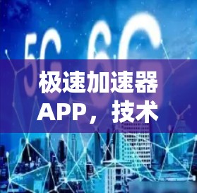 极速加速器APP，技术突破，让网页加载速度瞬间提升