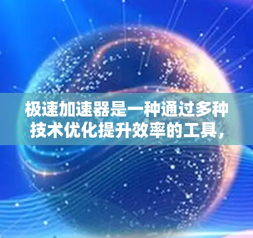 极速加速器是一种通过多种技术优化提升效率的工具,广泛应用于多个领域,包括网页加速、数据处理和特定计算任务。以下是对极速加速器的详细分析