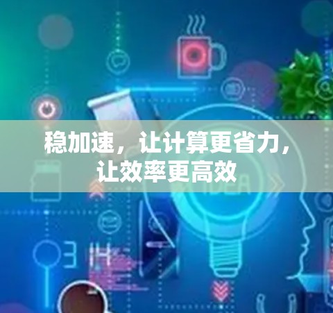 稳加速，让计算更省力，让效率更高效