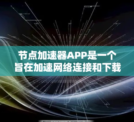 节点加速器APP是一个旨在加速网络连接和下载文件的工具，广泛适用于移动设备和电脑。它通过下载加速器功能，让用户在连接网络时获得更快的下载速度和更好的连接体验。以下是关于该APP的详细分析