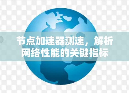 节点加速器测速,解析网络性能的关键指标 节点加速器测速,解析网络性能的关键指标