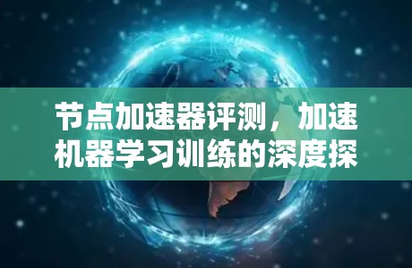 节点加速器评测,加速机器学习训练的深度探索 节点加速器评测,加速机器学习训练的深度探索