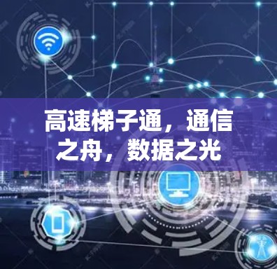 高速梯子通,通信之舟,数据之光 高速梯子通,通信之舟,数据之光