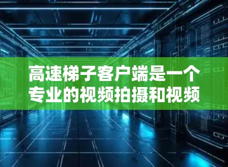高速梯子客户端是一个专业的视频拍摄和视频剪辑工具,提供多种功能和插件,帮助用户高效制作视频内容。以下是该应用的主要特点和功能