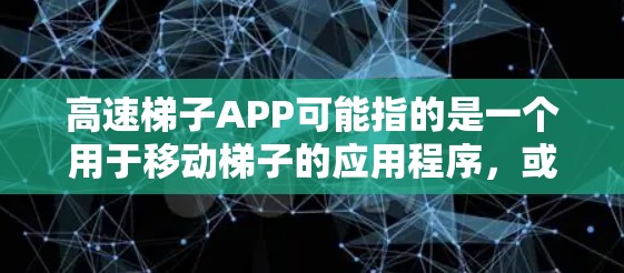 高速梯子APP可能指的是一个用于移动梯子的应用程序,或者是一个专门针对梯子移动或爬升的移动应用。以下是对该术语的几种可能解释和信息
