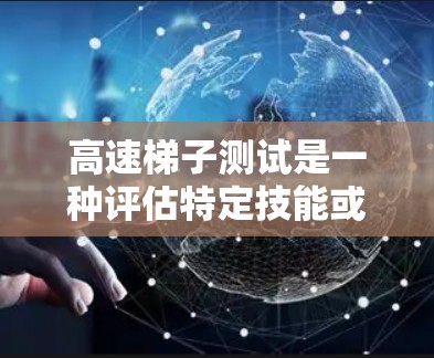 高速梯子测试是一种评估特定技能或反应能力的测试方法,通常涉及在规定时间内完成一系列梯子式的动作。以下是对高速梯子测试的详细分析