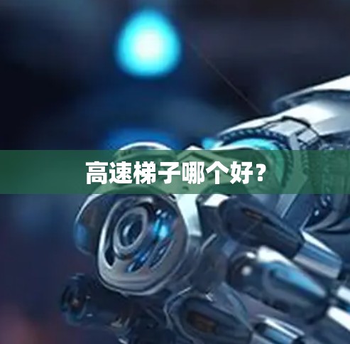高速梯子哪个好? 高速梯子哪个好?