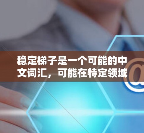 稳定梯子是一个可能的中文词汇，可能在特定领域具有特定含义。以下是对稳定梯子排排行的逐步解释