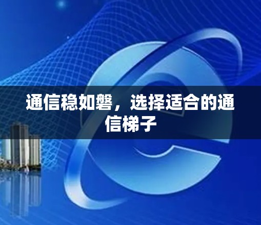 通信稳如磐，选择适合的通信梯子