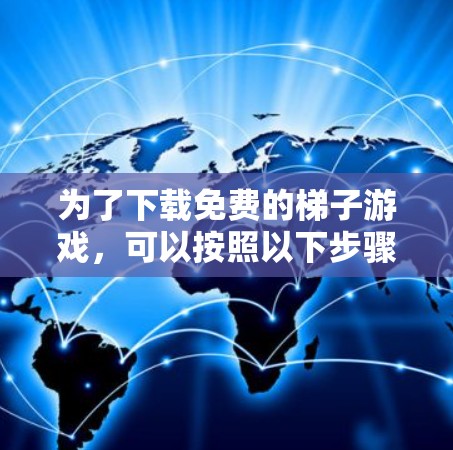 为了下载免费的梯子游戏，可以按照以下步骤进行