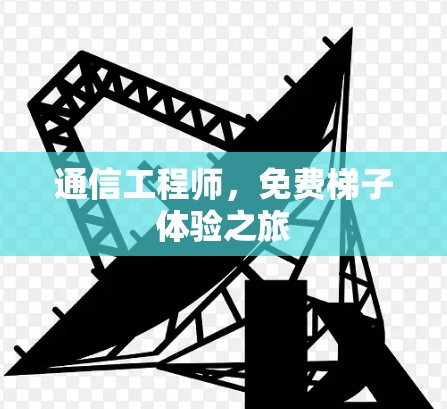 通信工程师,免费<strong>梯子体验</strong>之旅