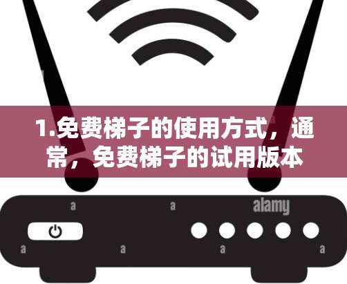 1.免费梯子的使用方式，通常，免费梯子的试用版本会提供特定的功能或游戏，但并不能无限使用或无限期使用。具体使用限制因梯子类型而异，建议您查看梯子的官方简介或使用限制
