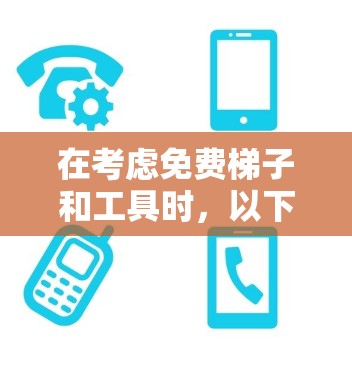 在考虑免费梯子和工具时,以下是一些建议