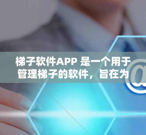 梯子软件APP 是一个用于管理梯子的软件,旨在为建筑、Construction行业提供安全、高效的设计和维护工具。以下是对该软件的详细介绍