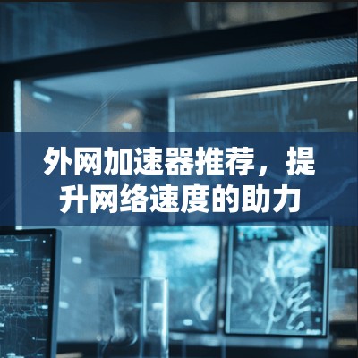 外网加速器推荐，提升网络速度的助力