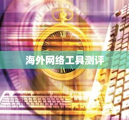 海外网络工具测评 海外网络工具测评